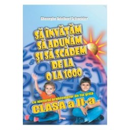 Sa invatam sa adunam si sa scadem de la 0 la 1000 - Clasa 2 - Gheorghe Adalbert Schneider