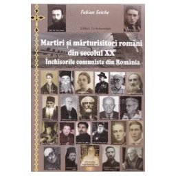 Ed.2 Martiri si marturisitori romani din secolul XX. Inchisorile comuniste din Romania - Fabian Seic