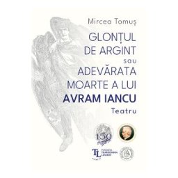Glontul de argint sau Adevarata moarte a lui Avram Iancu. Teatru - Mircea Tomus