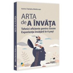 Arta de a invata. Tehnici eficiente pentru succes. Experienta invatarii in 6 pasi - Adela Daniela Moldovan