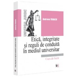 Etica, integritate si reguli de conduita in mediul universitar. Note de curs - Andreea Tabacu