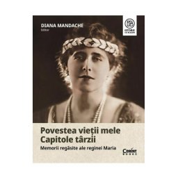 Povestea vietii mele. Capitole tarzii. Memorii regasite ale reginei Maria