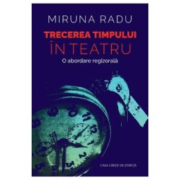 Trecerea timpului in teatru. O abordare regizorala - Miruna Radu