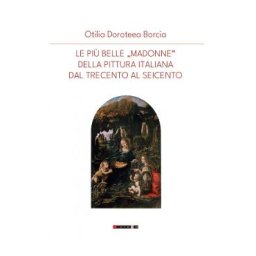 Le piu belle Madonne della pittura italiana dal trecenta al seicento - Otilia Doroteea Borcia