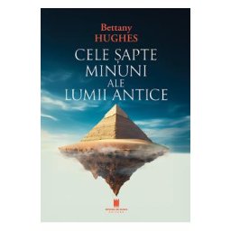 Cele sapte minuni ale lumii antice - Bettany Hughes
