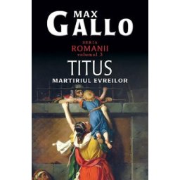 Romanii Vol.3: Titus, Martiriul Evreilor - Max Gallo