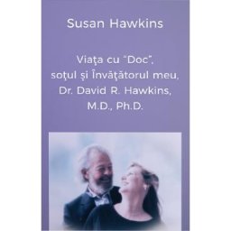 Viata cu Doc, sotul si Invatatorul meu, Dr. David R. Hawkins, M.D., Ph.D. - Susan Hawkins