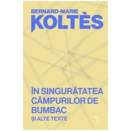 In singuratatea campurilor de bumbac si alte texte - Bernard-Marie Koltes