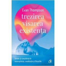 Trezirea, visarea, existenta - Evan Thompson