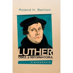 Luther , omul si reformatorul. O biografie