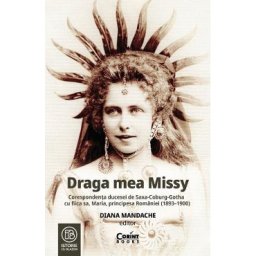 Draga mea Missy. Corespondenta ducesei de Saxa-Coburg-Gotha cu fiica sa, Maria, principesa Romaniei (1893-1900) - Diana Mandache