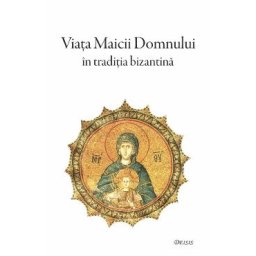 Viata Maicii Domnului in traditia bizantina - Epifanie Monahul, Maxim Marturisitorul, Simeon Metafrastul
