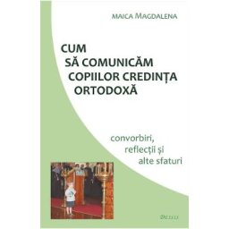 Cum sa comunicam copiilor credinta ortodoxa - Maica Magdalena