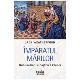 Imparatul Marilor. Kubilai-Han si nasterea Chinei - Jack Weatherford