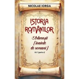 Istoria romanilor Vol.1 Partea 1: Stramosii (inainte de romani) - Nicolae Iorga