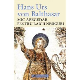 Mic abecedar pentru laicii nesiguri - Hans Urs Von Balthasar
