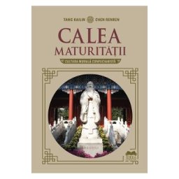 Calea maturitatii. Cultura morala confucianista - Chen Renren, Tang Kailin