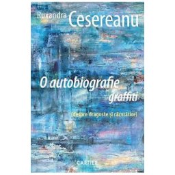 O autobiografie graffiti (despre dragoste si razvratire) - Ruxandra Cesereanu