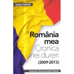 Romania mea. Cronica unei dureri (2009-2013) - Dona Tudor