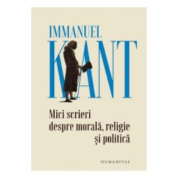 Mici scrieri despre morala, religie si politica - Immanuel Kant
