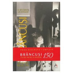 Brancusi. O biografie legendara. Editie aniversara - Alexandru Buican
