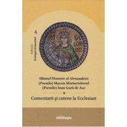 Comentarii si catene la Ecclesiast - Sfantul Dionisie al Alexandriei, (Pseudo) Maxim Marturisitorul, (Pseudo) Ioan Gura de Aur