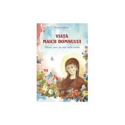 Viata Maicii Domnului. Povestiri pentru copii dupa traditia ortodoxa