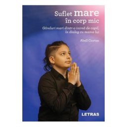 Suflet mare in corp mic. Ganduri mari dintr-o inima de copil, in dialog cu mama lui - Abell Ciortan