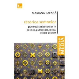 Retorica semnelor. Puterea simbolurilor in politica, publicitate, moda, religie si sport - Mariana Bafana