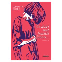 Ce dulci sunt fructele amare Vol.1 - Luminita Aldea
