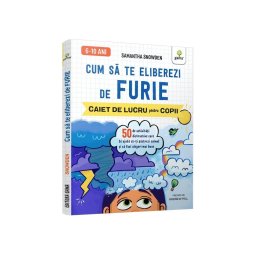 Cum sa te eliberezi de furie • 50 de activitati distractive care te ajuta sa-ti pastrezi calmul si sa faci alegeri mai bune