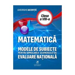Matematica - Clasa 8 - Modele de subiecte pentru simularea examenului de evaluare nationala - Gheorghe Iacovita