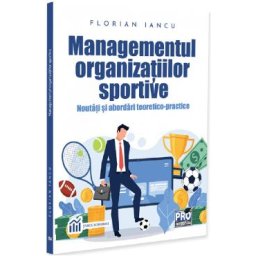 Managementul organizatiilor sportive. Noutati si abordari teoretico-practice - Florian Iancu