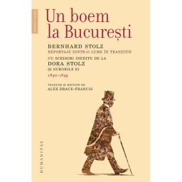 Un boem la Bucuresti. Reportaje dintr‑o lume in tranzitie. Cu scrisori inedite de la Dora Stolz si surorile ei (1840–1845)