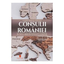 Consulii Romaniei in careul marilor puteri vest-europene (1919-1939) - Elinor Danusia Popescu