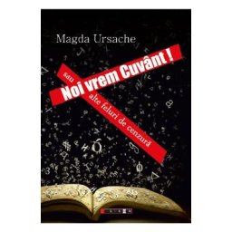 Noi vrem cuvant! Sau alte feluri de cenzura - Magda Ursache