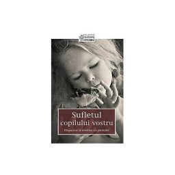 Sufletul copilului vostru - Raspunsuri la intrebari ale parintilor