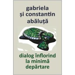 Dialog inflorind la minima departare - Gabriela Abaluta, Constantin Abaluta