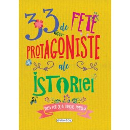 33 de fete protagoniste ale istoriei - carte educativa pentru copii 7+