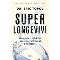 Superlongevivi. O abordare stiintifica pentru o viata lunga si sanatoasa - Eric Topol