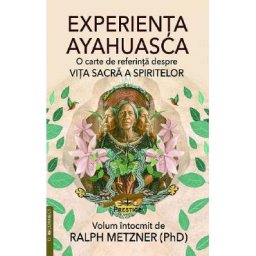 Experienta Ayahuasca. O carte de referinta despre viata sacra a spiritelor - Ralph Metzner
