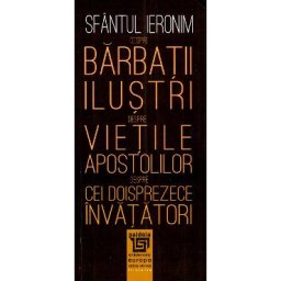 Despre barbatii ilustri. Despre vietile apostolilor. Despre cei doisprezece invatatori - Sfantul Ieronim