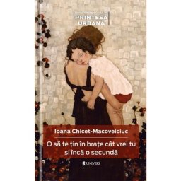 O sa te tin în brate cat vrei tu si înca o secunda - Ioana Chicet-Macoveiciuc