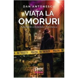 Viata la omoruri. Anchetele colonelului Antonescu - Dan Antonescu