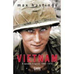 Vietnam. O epopee tragica, 1945-1975 - Max Hastings
