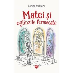 Matei si oglinzile fermecate - Corina Militaru
