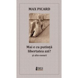 Mai e cu putinta libertatea azi? Si alte eseuri - Max Picard
