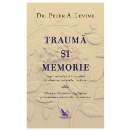 Trauma si memorie. Saga creierului si a corpului în cautarea trecutului inca viu
