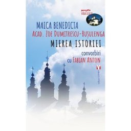 Mierea istoriei. Convorbiri cu Fabian Anton - Maica Benedicta (Acad. Zoe Dumitrescu-Busulenga)