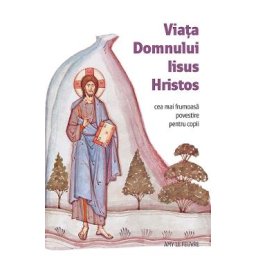 Viata Domnului Iisus Hristos. Cea mai frumoasa povestire pentru copii - Amy Le Feuvre